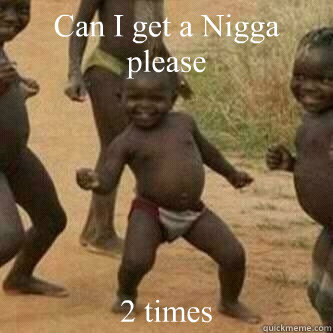 Can I get a Nigga please 2 times  Its friday niggas