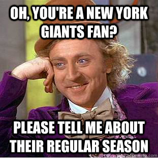 oh, you're a new york giants fan? please tell me about their regular season - oh, you're a new york giants fan? please tell me about their regular season  Psychotic Willy Wonka
