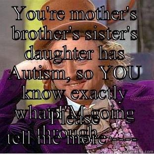 YOU'RE MOTHER'S BROTHER'S SISTER'S DAUGHTER HAS AUTISM, SO YOU KNOW EXACTLY WHAT I'M GOING THROUGH... PLEASE TELL ME MORE ----  Condescending Wonka