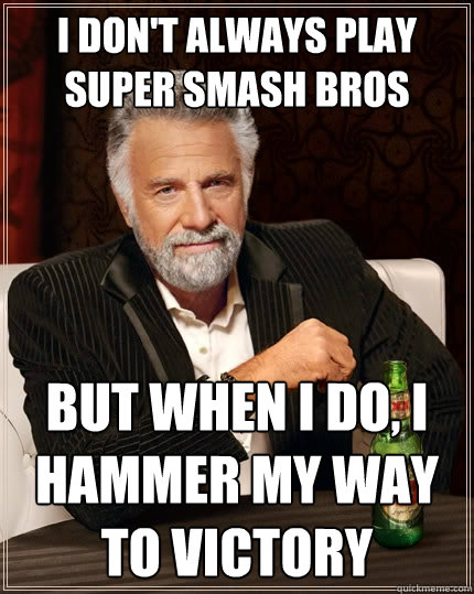 I don't always play Super Smash Bros But when I do, I hammer my way to victory  The Most Interesting Man In The World