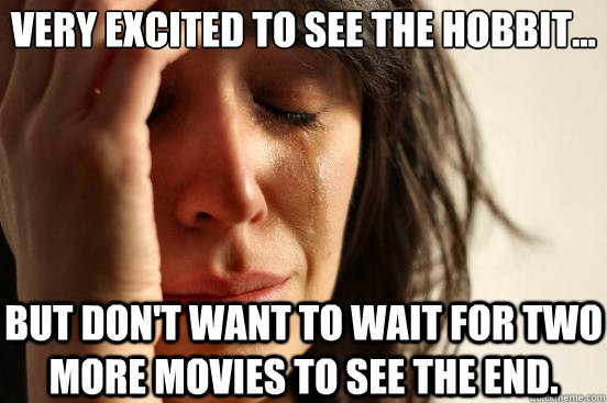 Very excited to see The Hobbit... but don't want to wait for two more movies to see the end.  First World Problems