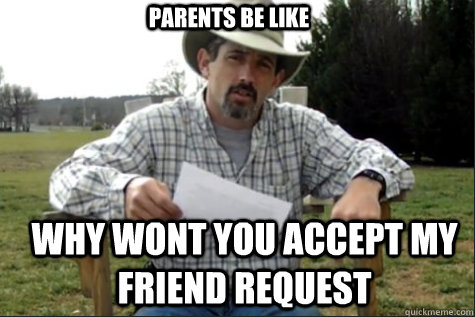 Parents be like why wont you accept my friend request - Parents be like why wont you accept my friend request  Misc