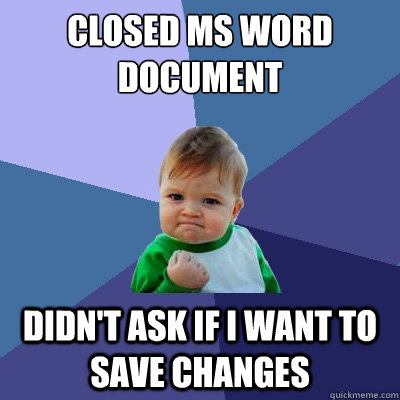 Closed MS word document didn't ask if i want to save changes  Success Kid