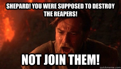 Shepard! you were supposed to destroy the Reapers! Not join them!  Epic Fucking Obi Wan