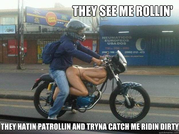 They see me rollin'
 They hatin patrollin and tryna catch me ridin dirty  