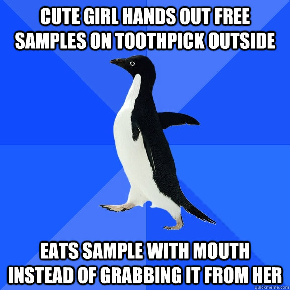 Cute girl hands out free samples on toothpick outside Eats sample with mouth instead of grabbing it from her  Socially Awkward Penguin
