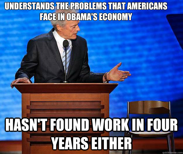 understands the problems that americans face in obama's economy hasn't found work in four years either  Clint Eastwood