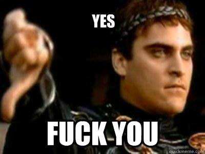 YES FUCK YOU  Downvoting Roman
