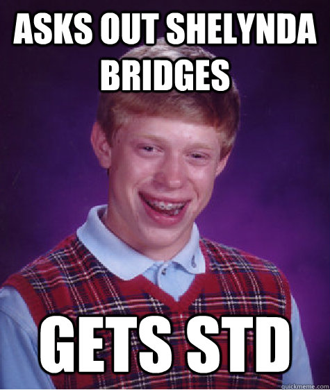 Asks Out Shelynda Bridges gets STD   Bad Luck Brian