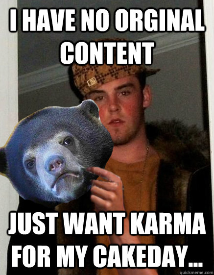 I have no orginal content  Just want karma for my cakeday...  scumbagstevebear