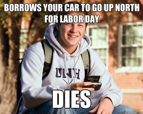 borrows your car to go up north for Labor Day dies  College Freshman