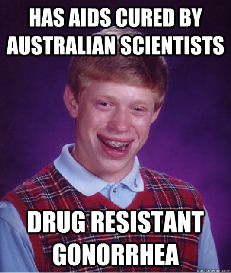 has Aids cured by australian scientists drug resistant gonorrhea  Bad Luck Brian