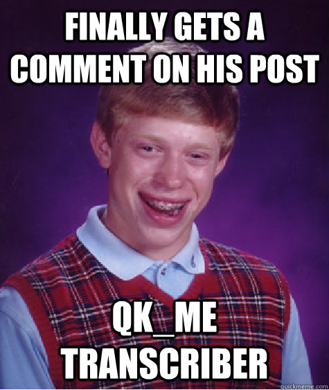 finally gets a comment on his post qk_me transcriber  Bad Luck Brian