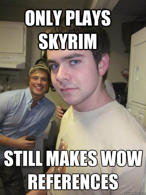 only plays skyrim still makes wow references misc quickmeme