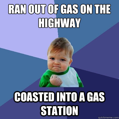 Ran out of gas on the highway coasted into a gas station  - Ran out of gas on the highway coasted into a gas station   Success Kid