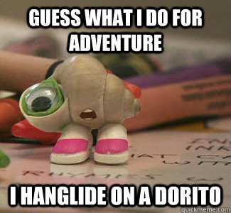Guess what I do for adventure I hanglide on a dorito   Marcel the Shell