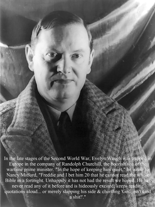   In the late stages of the Second World War, Evelyn Waugh was trapped in Europe in the company of Randolph Churchill, the boorish son of the wartime prime minister. 