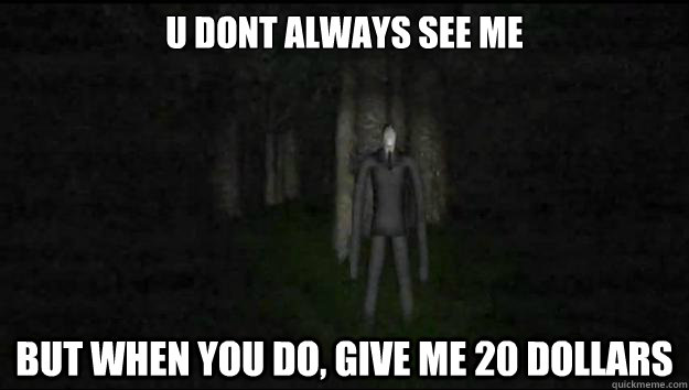 u dont always see me but when you do, give me 20 dollars  Slender Meme