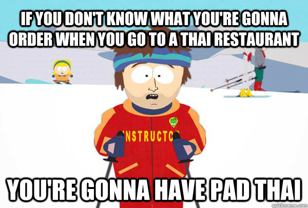 If you don't know what you're gonna order when you go to a thai restaurant You're gonna have pad thai  Super Cool Ski Instructor