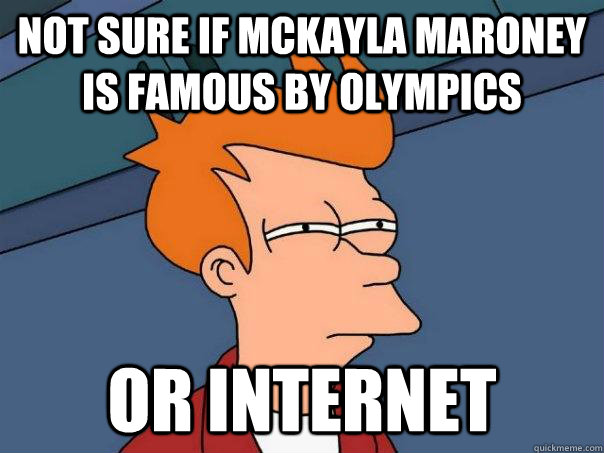 Not sure if mckayla maroney is famous by olympics or internet  Futurama Fry