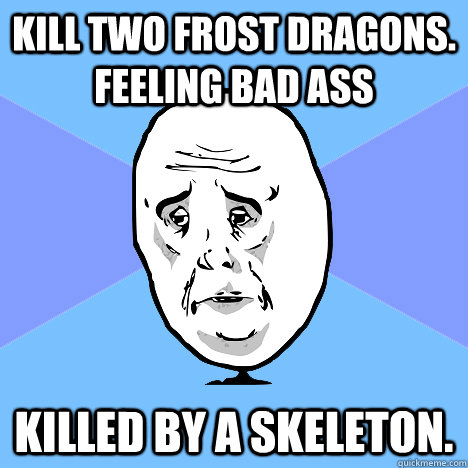 Kill two Frost Dragons. feeling bad ass Killed by a Skeleton. - Kill two Frost Dragons. feeling bad ass Killed by a Skeleton.  Okay Guy