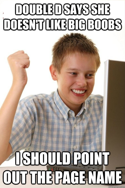 double d says she doesn't like big boobs i should point out the page name  1st Day Internet Kid