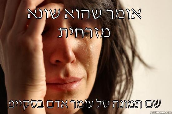 אומר שהוא שונא מזרחית שם תמונה של עומר אדם בסקייפ First World Problems