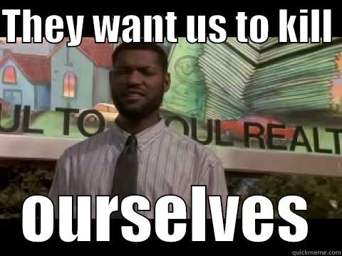 THEY WANT US TO KILL  OURSELVES Misc