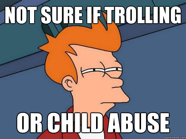 not sure if trolling or child abuse  Futurama Fry