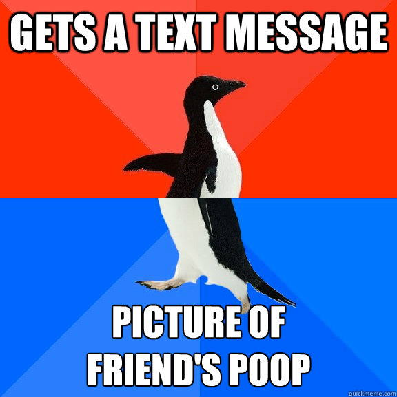gets a text message picture of 
friend's poop  Socially Awesome Awkward Penguin