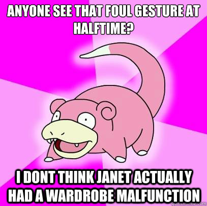 Anyone see that foul gesture at halftime? I Dont think janet actually had a wardrobe malfunction  Slowpoke