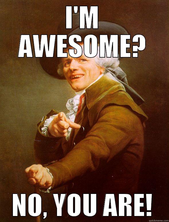 I'M AWESOME? NO, YOU ARE! Joseph Ducreux
