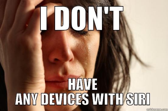 I DON'T HAVE ANY DEVICES WITH SIRI First World Problems