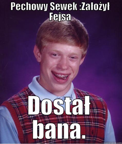 PECHOWY SEWEK :ZAŁOŻYŁ FEJSA DOSTAŁ BANA. Bad Luck Brian