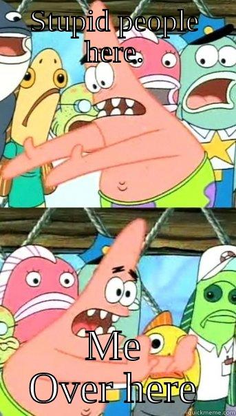 STUPID PEOPLE HERE. ME OVER HERE Push it somewhere else Patrick