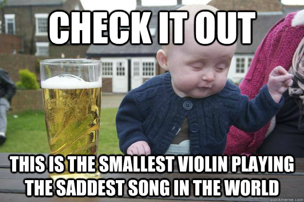 check it out this is the smallest violin playing the saddest song in the world   drunk baby