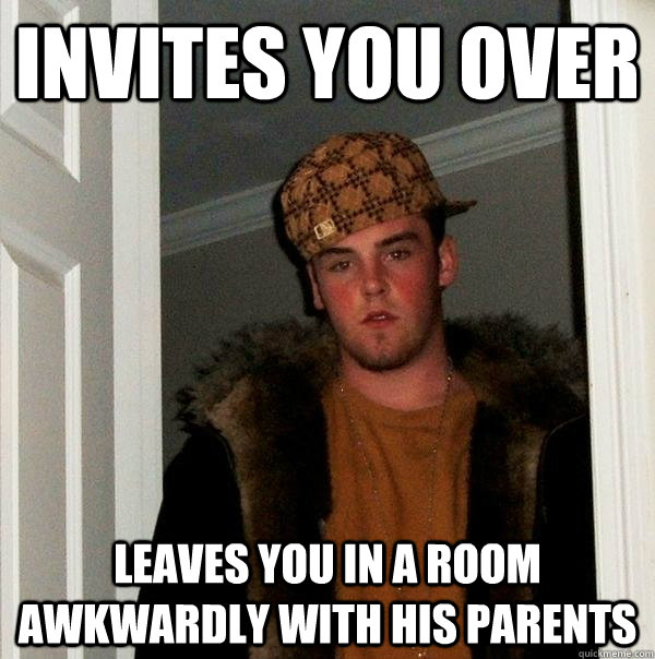invites you over leaves you in a room awkwardly with his parents  Scumbag Steve