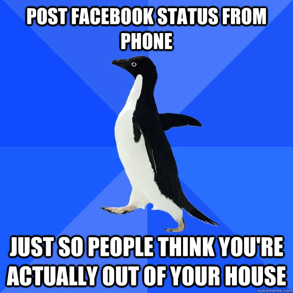 Post Facebook status from phone just so people think you're actually out of your house  Socially Awkward Penguin