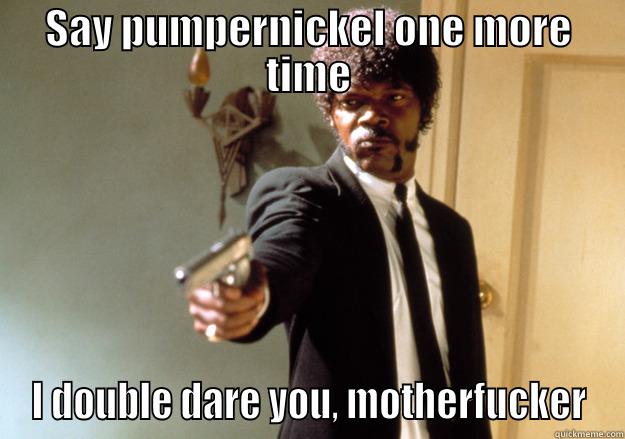 SAY PUMPERNICKEL ONE MORE TIME I DOUBLE DARE YOU, MOTHERFUCKER Samuel L Jackson