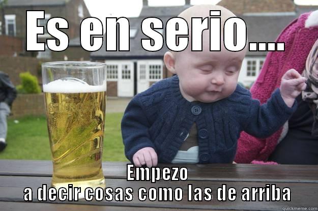 ES EN SERIO.... EMPEZO A DECIR COSAS COMO LAS DE ARRIBA drunk baby