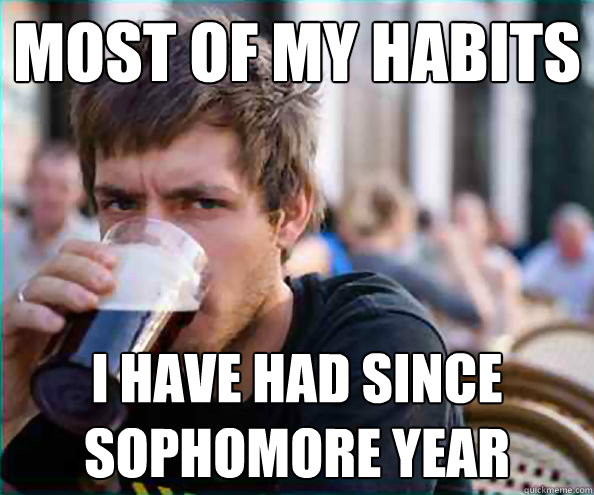 Most of my habits I have had since sophomore year  College Senior