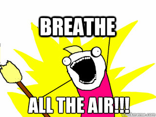 All the air!!! breathe  All The Thigns