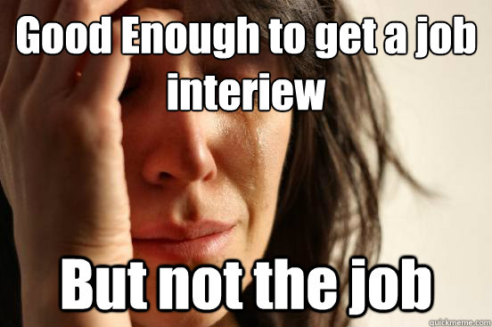 Good Enough to get a job interiew But not the job  First World Problems