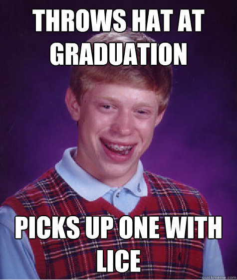 Throws Hat at graduation Picks up one with lice - Throws Hat at graduation Picks up one with lice  Bad Luck Brian