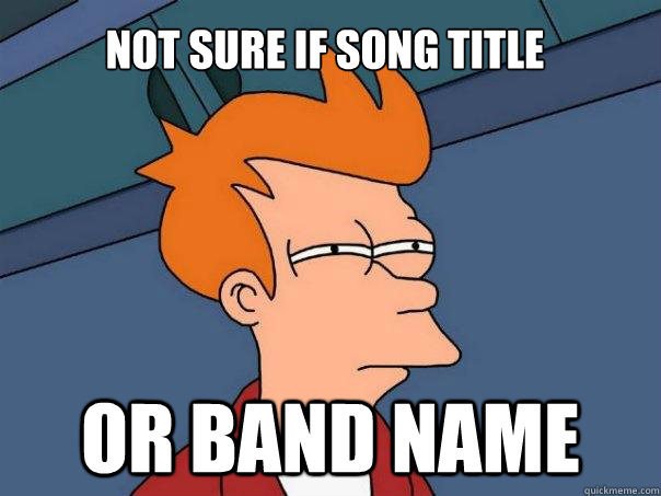 not sure if song title or band name  Futurama Fry