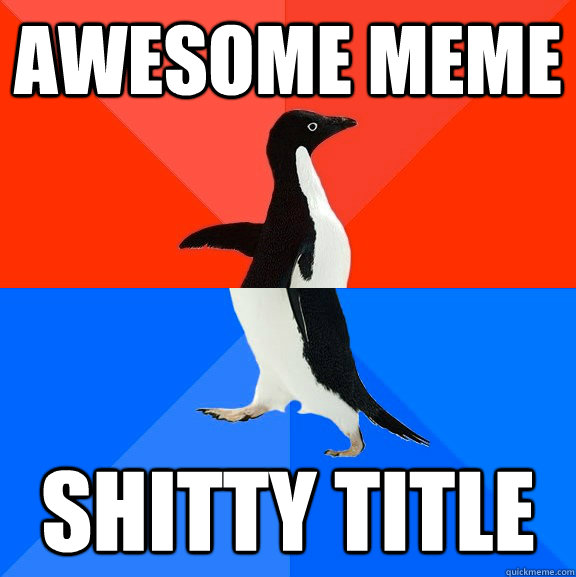 awesome meme shitty title  Socially Awesome Awkward Penguin
