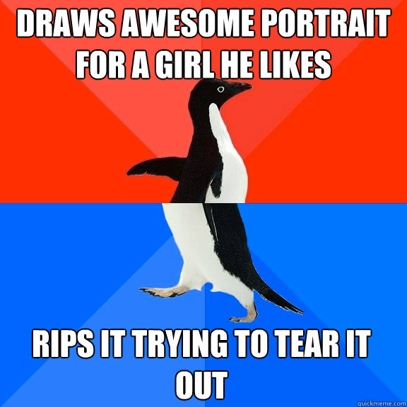 Draws awesome portrait for a girl he likes rips it trying to tear it out  Socially Awesome Awkward Penguin