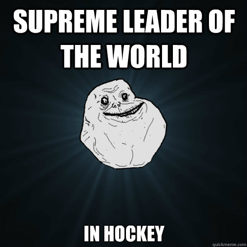 supreme leader of the world in hockey  Forever Alone