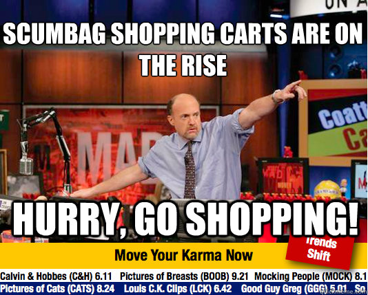 Scumbag shopping carts are on the rise
 Hurry, go shopping! - Scumbag shopping carts are on the rise
 Hurry, go shopping!  Mad Karma with Jim Cramer