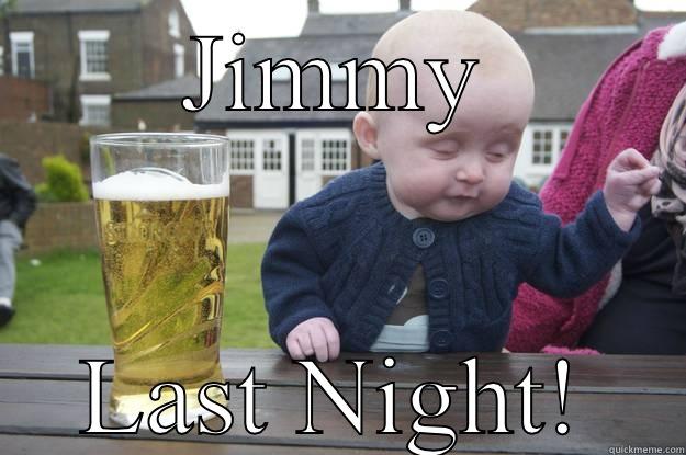 JIMMY LAST NIGHT! drunk baby